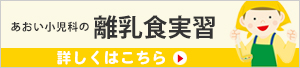 あおい小児科の離乳食実習は離乳初期（ゴックン期）と離乳中期（モグモグ期）の2コースです。