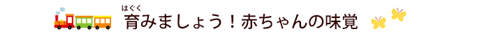 育みましょう!赤ちゃんの味覚